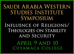 Saudi Arabia Western Studies Institute Symposium. Influence of Religions/Theologies on Stability and Security. April 9 and 10. Cuyamaca College